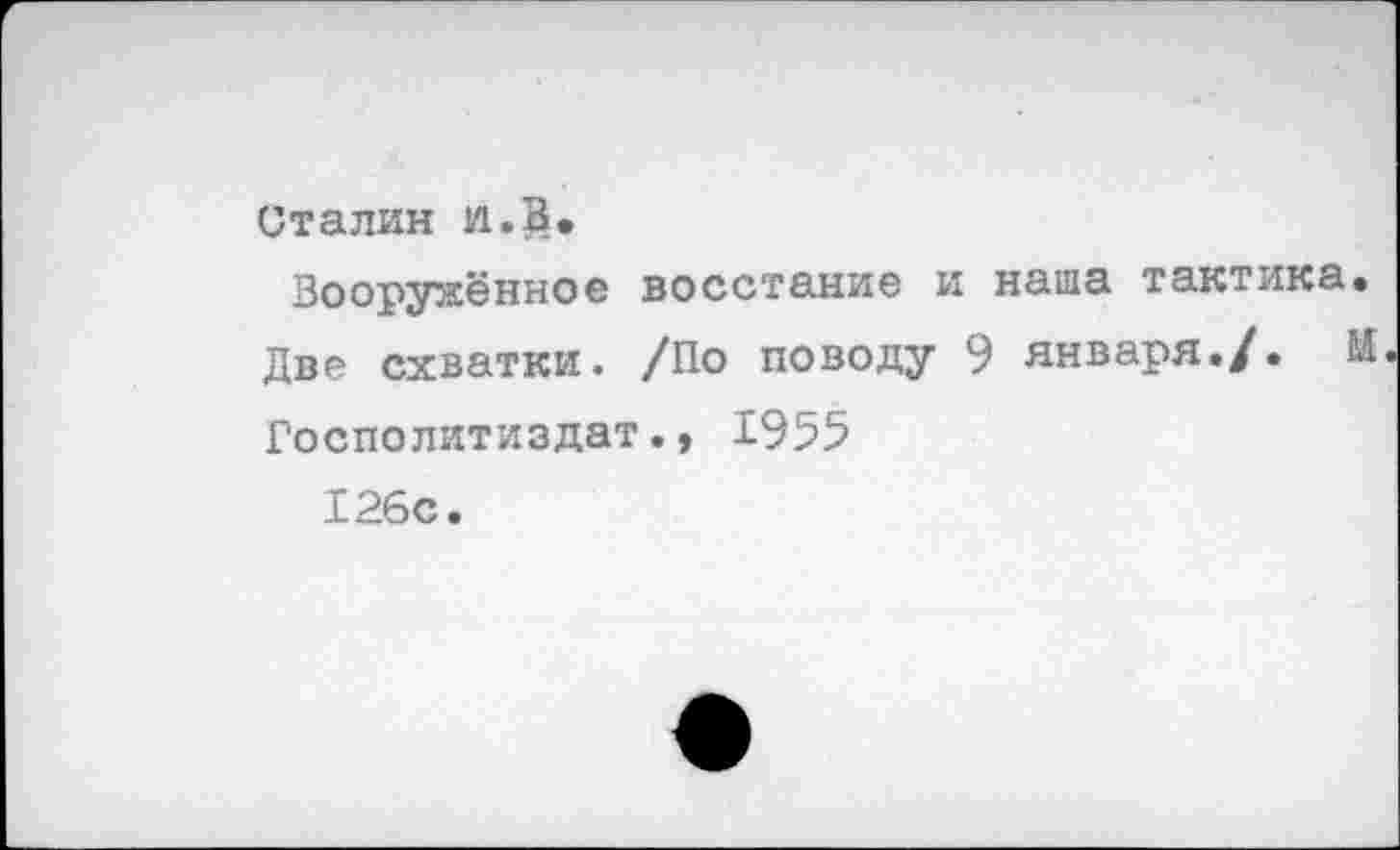 ﻿Сталин и.В.
Вооружённое восстание и наша тактика Две схватки. /По поводу 9 января./.
Госполитиздат., 1955
126с.